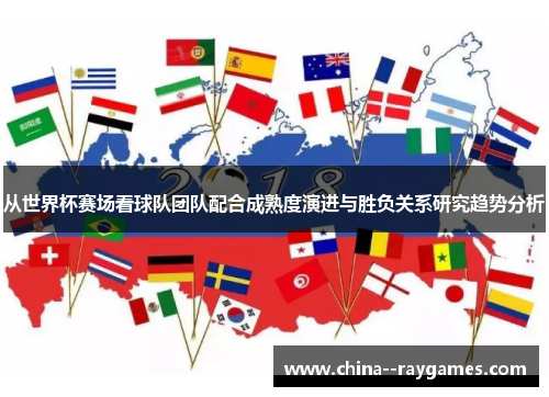 从世界杯赛场看球队团队配合成熟度演进与胜负关系研究趋势分析