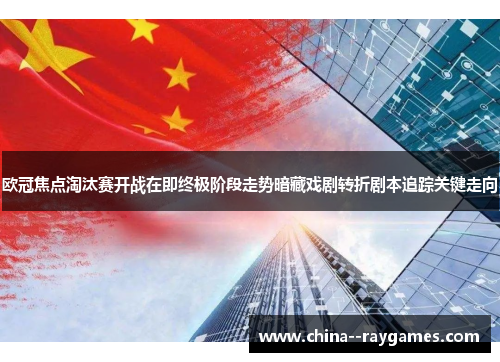 欧冠焦点淘汰赛开战在即终极阶段走势暗藏戏剧转折剧本追踪关键走向 欧冠焦点淘汰赛开战在即终极阶段走势暗藏戏剧转折剧本追踪关键走向