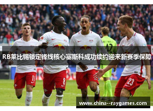 RB莱比锡锁定锋线核心塞斯科成功续约迎来新赛季保障