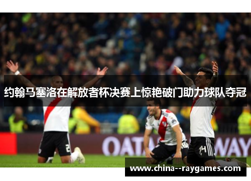 约翰马塞洛在解放者杯决赛上惊艳破门助力球队夺冠 约翰马塞洛在解放者杯决赛上惊艳破门助力球队夺冠