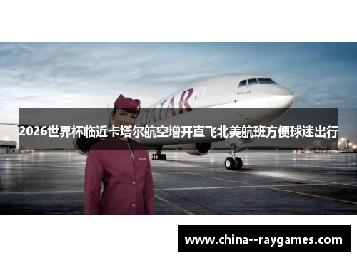 2026世界杯临近卡塔尔航空增开直飞北美航班方便球迷出行 2026世界杯临近卡塔尔航空增开直飞北美航班方便球迷出行