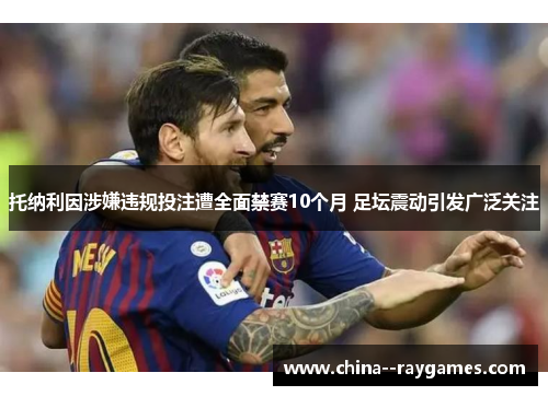 托纳利因涉嫌违规投注遭全面禁赛10个月 足坛震动引发广泛关注 托纳利因涉嫌违规投注遭全面禁赛10个月 足坛震动引发广泛关注