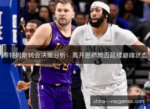 蒂特姆斯转会决策分析：离开恩师能否延续巅峰状态