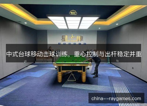 中式台球移动击球训练，重心控制与出杆稳定并重